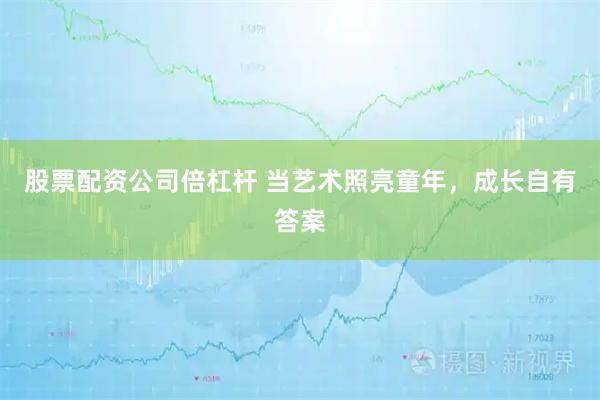 股票配资公司倍杠杆 当艺术照亮童年，成长自有答案