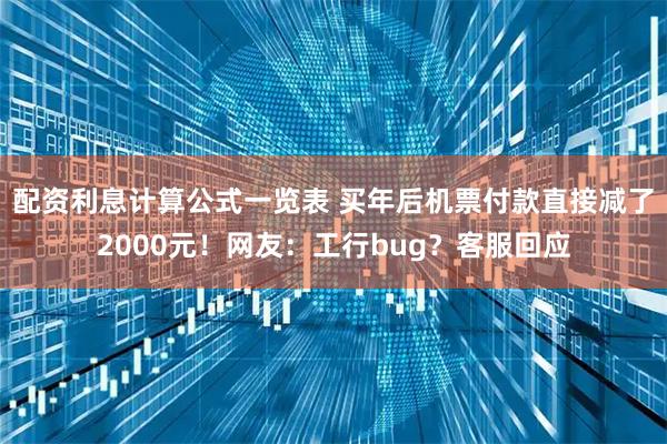 配资利息计算公式一览表 买年后机票付款直接减了2000元！网友：工行bug？客服回应