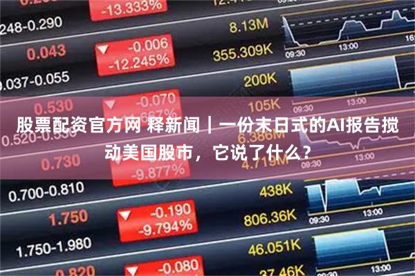 股票配资官方网 释新闻｜一份末日式的AI报告搅动美国股市，它说了什么？