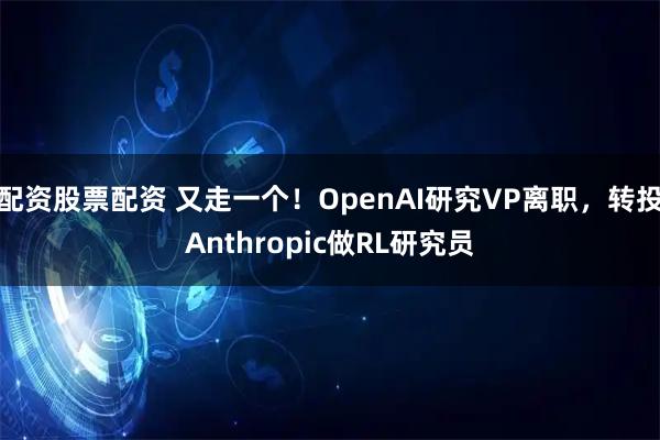 配资股票配资 又走一个！OpenAI研究VP离职，转投Anthropic做RL研究员