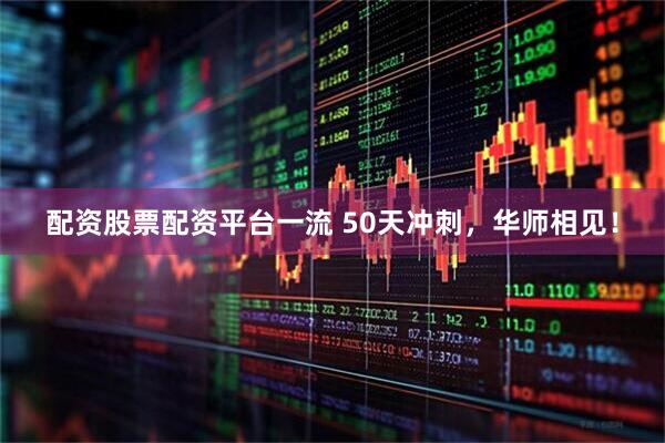配资股票配资平台一流 50天冲刺，华师相见！