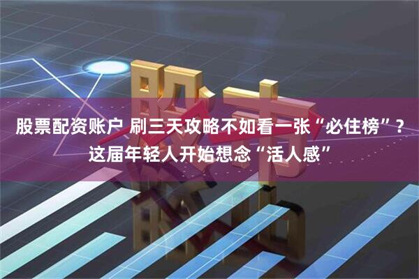 股票配资账户 刷三天攻略不如看一张“必住榜”？这届年轻人开始想念“活人感”