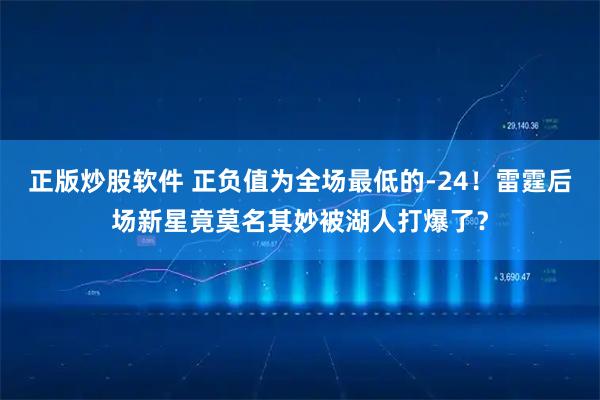 正版炒股软件 正负值为全场最低的-24！雷霆后场新星竟莫名其妙被湖人打爆了？